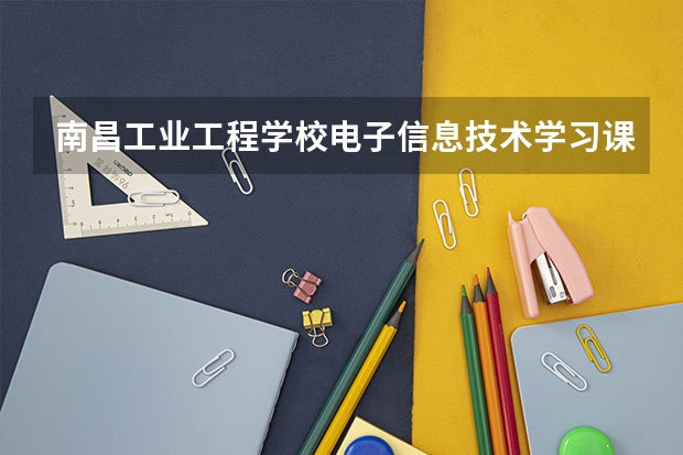 南昌工业工程学校电子信息技术学习课程以及专业能力有哪些