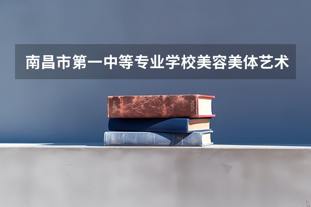 南昌市第一中等专业学校美容美体艺术学习课程以及专业能力有哪些