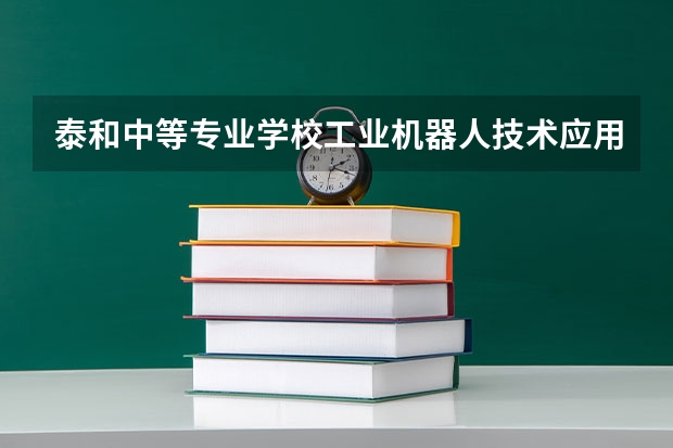 泰和中等专业学校工业机器人技术应用学习课程以及专业能力有哪些