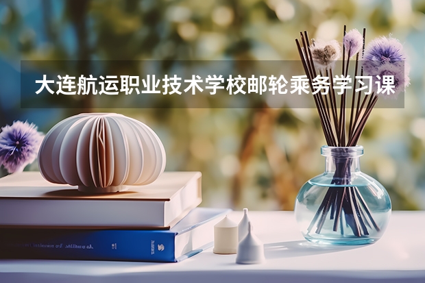 大连航运职业技术学校邮轮乘务学习课程以及专业能力有哪些