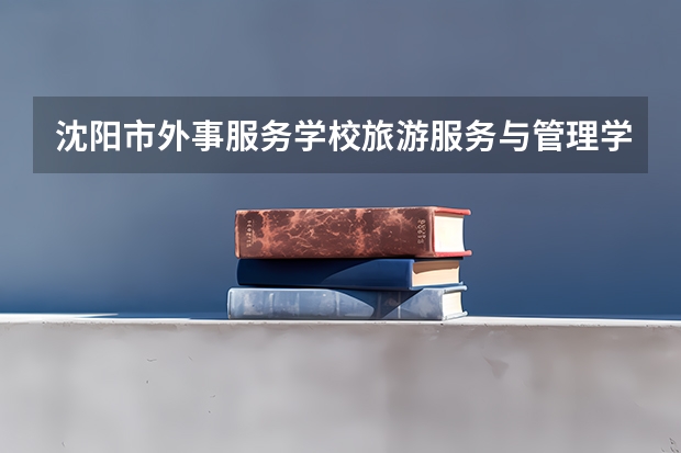 沈阳市外事服务学校旅游服务与管理学习课程以及专业能力有哪些
