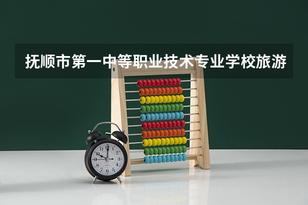 抚顺市第一中等职业技术专业学校旅游服务与管理学习课程以及专业能力有哪些