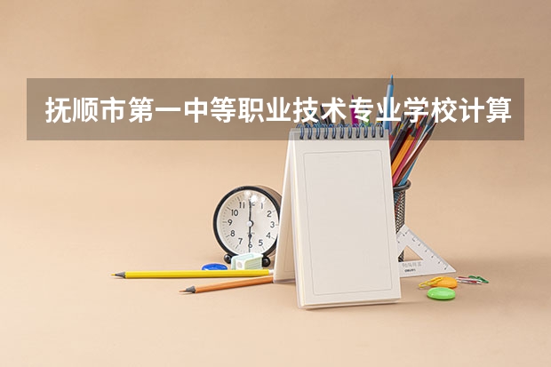 抚顺市第一中等职业技术专业学校计算机网络技术学习课程以及专业能力有哪些