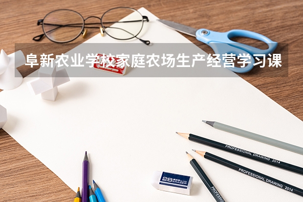 阜新农业学校家庭农场生产经营学习课程以及专业能力有哪些