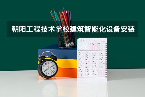 朝阳工程技术学校建筑智能化设备安装与运维学习课程以及专业能力有哪些