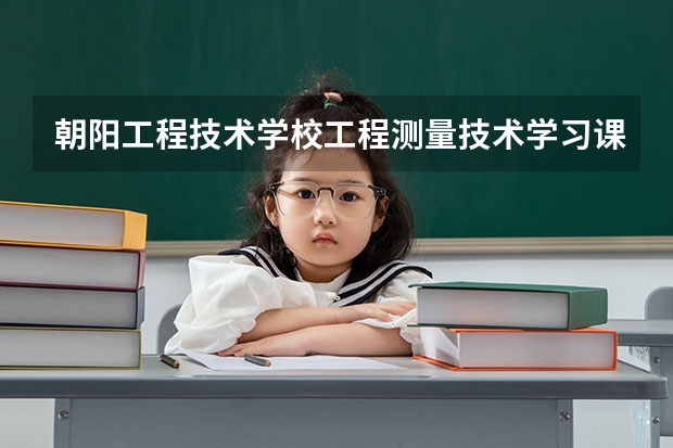 朝阳工程技术学校工程测量技术学习课程以及专业能力有哪些