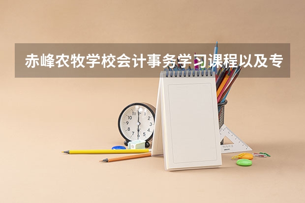 赤峰农牧学校会计事务学习课程以及专业能力有哪些