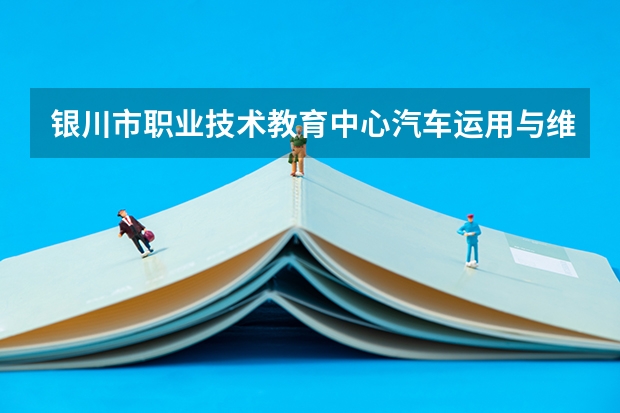 银川市职业技术教育中心汽车运用与维修学习课程以及专业能力有哪些