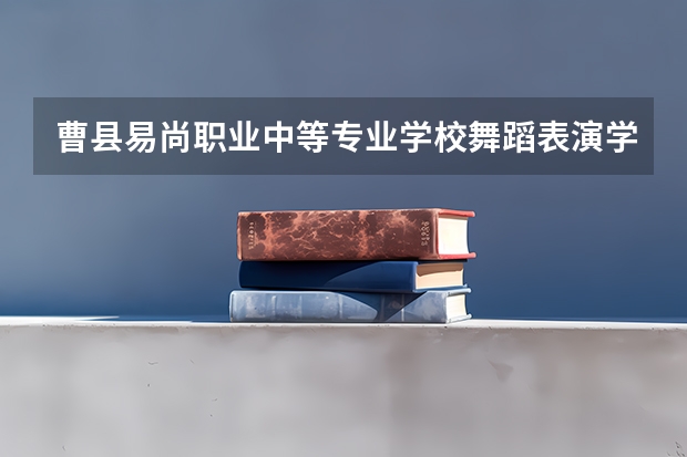曹县易尚职业中等专业学校舞蹈表演学习课程以及专业能力有哪些