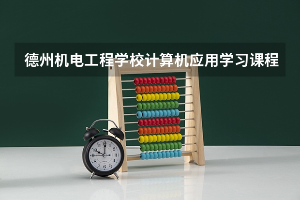 德州机电工程学校计算机应用学习课程以及专业能力有哪些