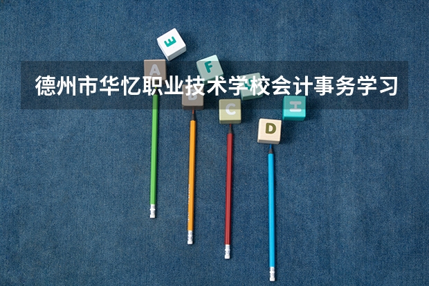 德州市华忆职业技术学校会计事务学习课程以及专业能力有哪些
