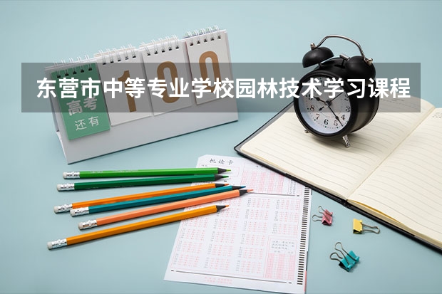 东营市中等专业学校园林技术学习课程以及专业能力有哪些