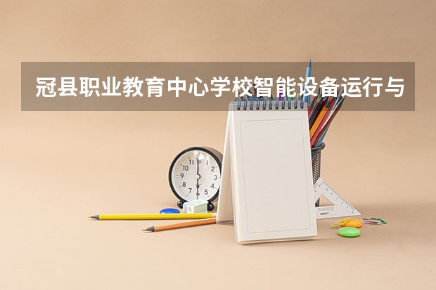 冠县职业教育中心学校智能设备运行与维护学习课程以及专业能力有哪些