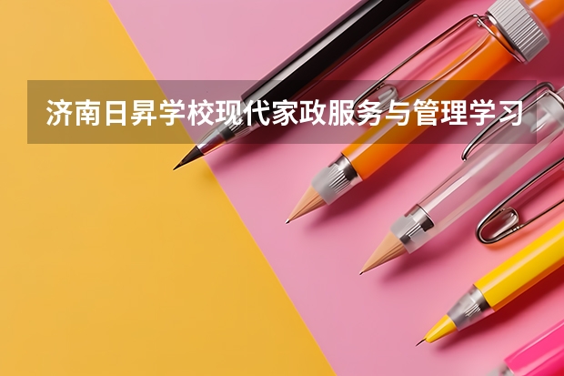 济南日昇学校现代家政服务与管理学习课程以及专业能力有哪些