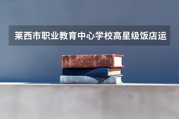 莱西市职业教育中心学校高星级饭店运营与管理学习课程以及专业能力有哪些