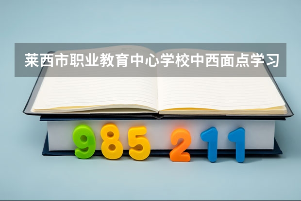 莱西市职业教育中心学校中西面点学习课程以及专业能力有哪些