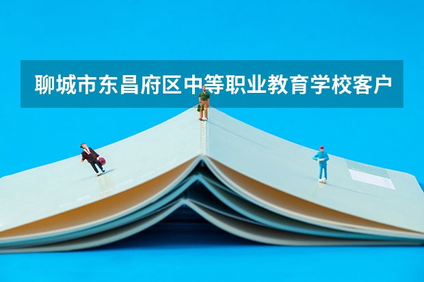 聊城市东昌府区中等职业教育学校客户信息服务学习课程以及专业能力有哪些