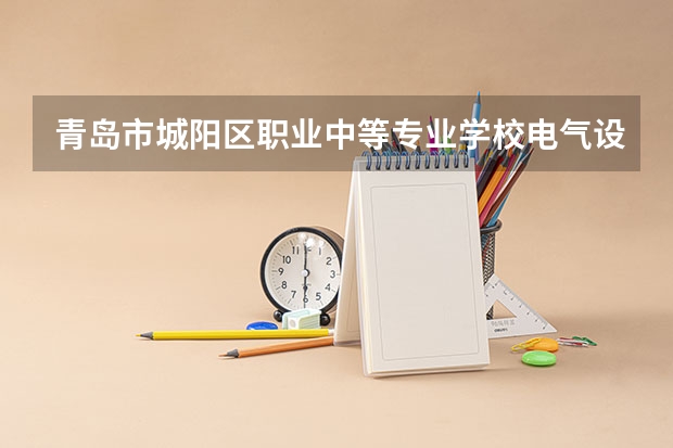 青岛市城阳区职业中等专业学校电气设备运行与控制学习课程以及专业能力有哪些