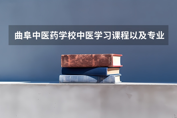 曲阜中医药学校中医学习课程以及专业能力有哪些