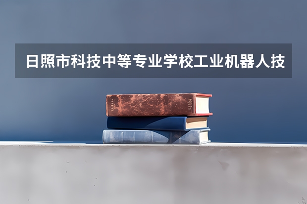 日照市科技中等专业学校工业机器人技术应用学习课程以及专业能力有哪些