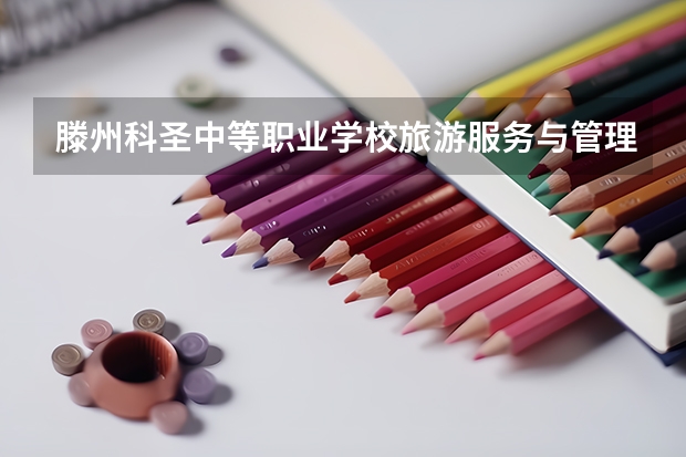 滕州科圣中等职业学校旅游服务与管理学习课程以及专业能力有哪些