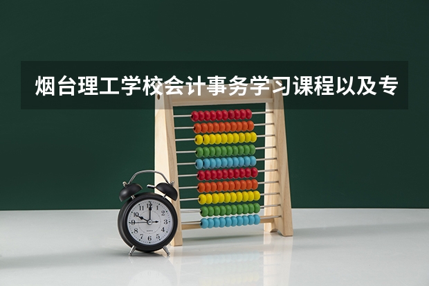 烟台理工学校会计事务学习课程以及专业能力有哪些