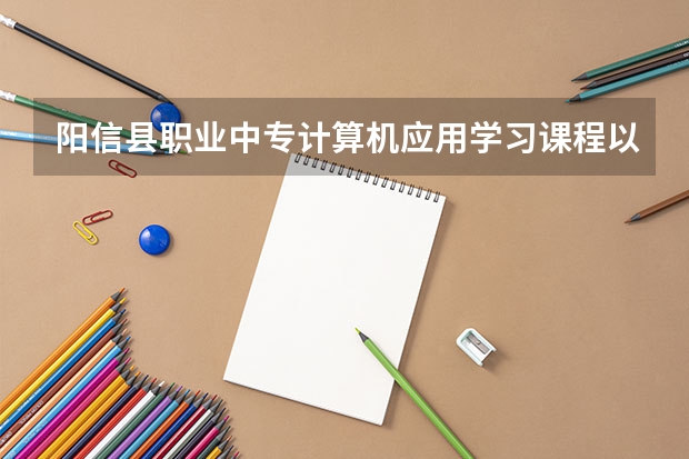 阳信县职业中专计算机应用学习课程以及专业能力有哪些