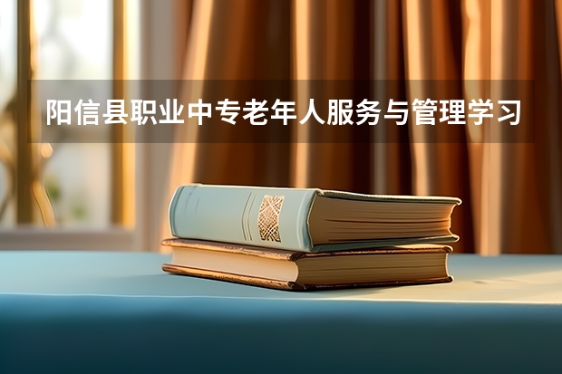 阳信县职业中专老年人服务与管理学习课程以及专业能力有哪些