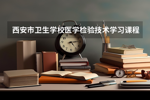 西安市卫生学校医学检验技术学习课程以及专业能力有哪些