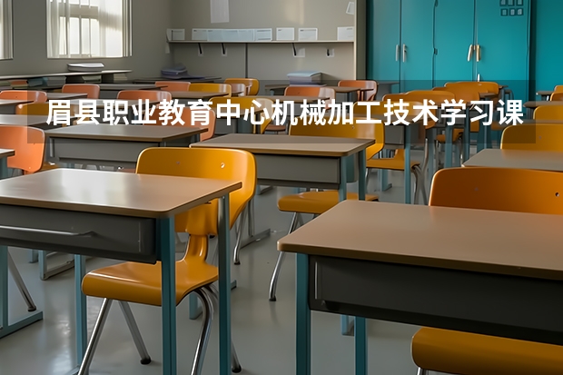 眉县职业教育中心机械加工技术学习课程以及专业能力有哪些