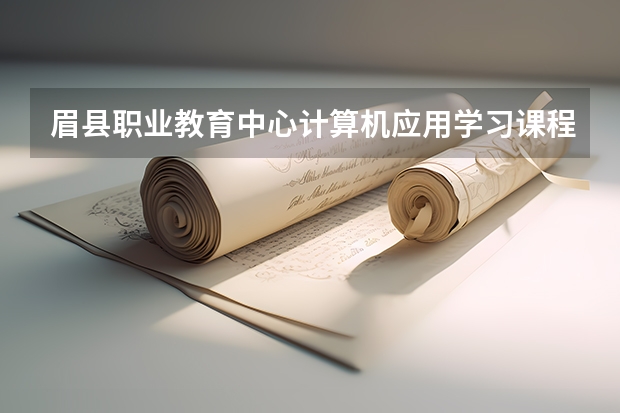 眉县职业教育中心计算机应用学习课程以及专业能力有哪些