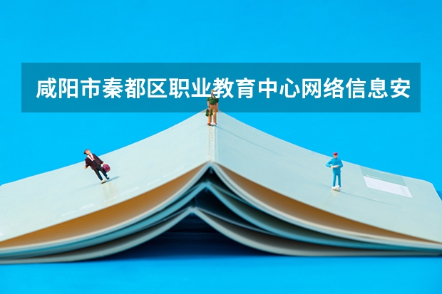 咸阳市秦都区职业教育中心网络信息安全学习课程以及专业能力有哪些