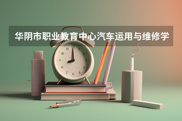 华阴市职业教育中心汽车运用与维修学习课程以及专业能力有哪些