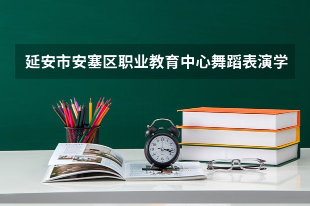 延安市安塞区职业教育中心舞蹈表演学习课程以及专业能力有哪些