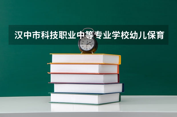 汉中市科技职业中等专业学校幼儿保育学习课程以及专业能力有哪些