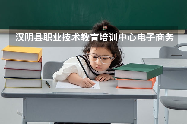 汉阴县职业技术教育培训中心电子商务学习课程以及专业能力有哪些