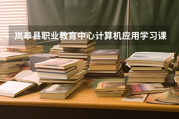 岚皋县职业教育中心计算机应用学习课程以及专业能力有哪些