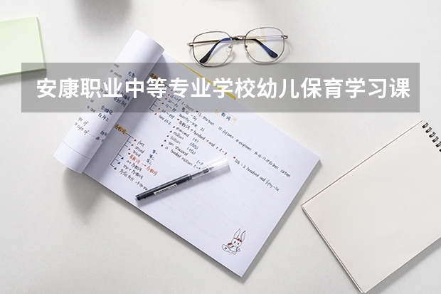 安康职业中等专业学校幼儿保育学习课程以及专业能力有哪些