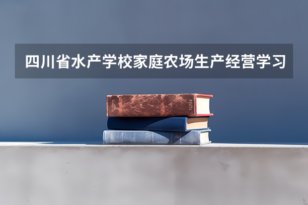 四川省水产学校家庭农场生产经营学习课程以及专业能力有哪些