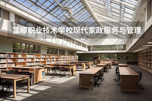 富顺职业技术学校现代家政服务与管理学习课程以及专业能力有哪些