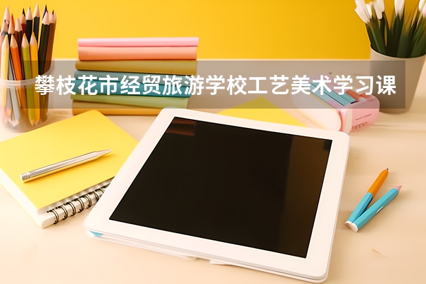 攀枝花市经贸旅游学校工艺美术学习课程以及专业能力有哪些