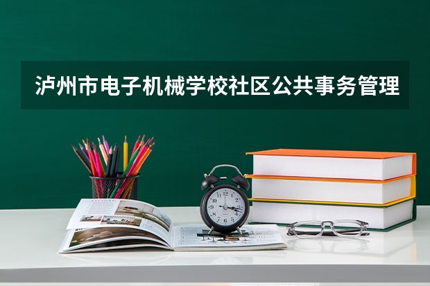 泸州市电子机械学校社区公共事务管理学习课程以及专业能力有哪些