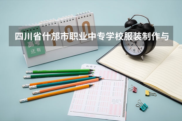 四川省什邡市职业中专学校服装制作与生产管理学习课程以及专业能力有哪些