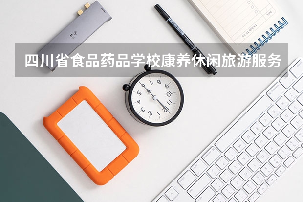 四川省食品药品学校康养休闲旅游服务学习课程以及专业能力有哪些