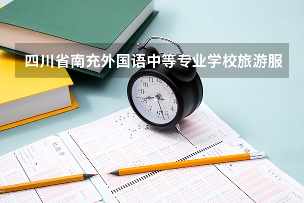四川省南充外国语中等专业学校旅游服务与管理学习课程以及专业能力有哪些