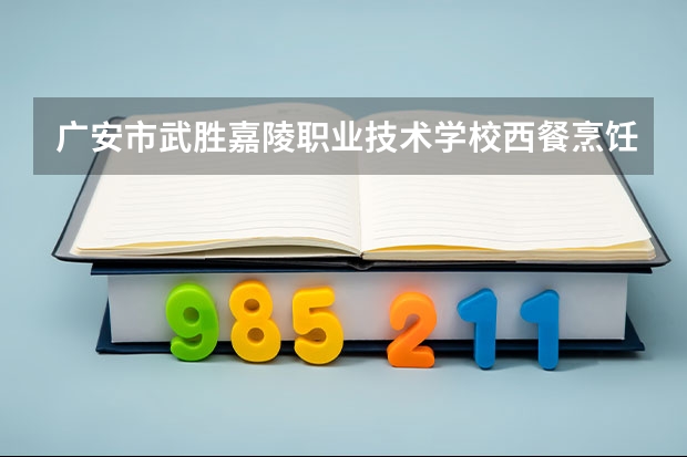 广安市武胜嘉陵职业技术学校西餐烹饪学习课程以及专业能力有哪些