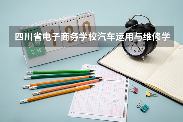 四川省电子商务学校汽车运用与维修学习课程以及专业能力有哪些