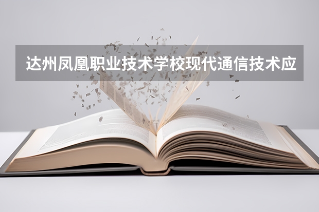 达州凤凰职业技术学校现代通信技术应用学习课程以及专业能力有哪些
