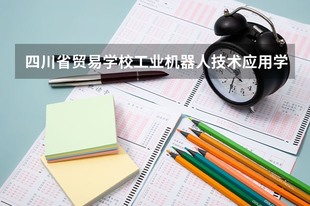 四川省贸易学校工业机器人技术应用学习课程以及专业能力有哪些