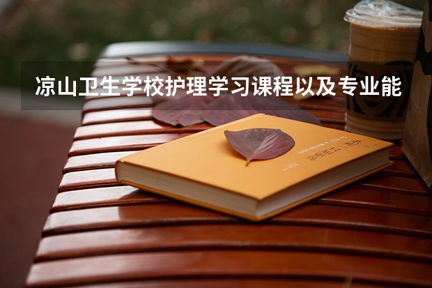 凉山卫生学校护理学习课程以及专业能力有哪些